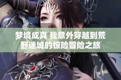 梦境成真 我意外穿越到荒野迷城的惊险冒险之旅
