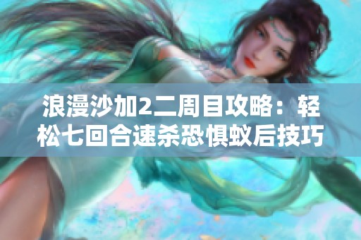 浪漫沙加2二周目攻略：轻松七回合速杀恐惧蚁后技巧探秘