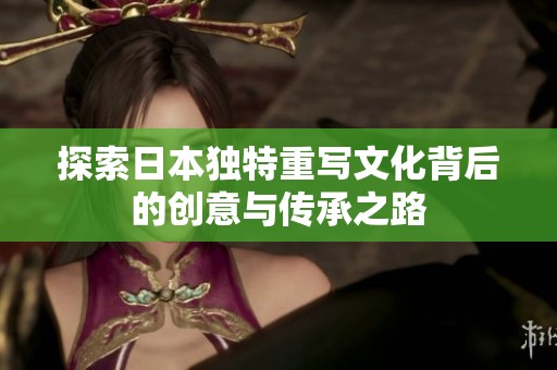 探索日本独特重写文化背后的创意与传承之路