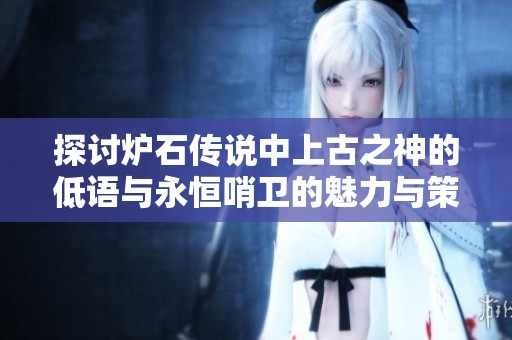 探讨炉石传说中上古之神的低语与永恒哨卫的魅力与策略