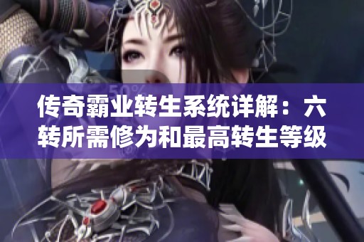 传奇霸业转生系统详解：六转所需修为和最高转生等级解析