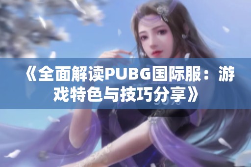 《全面解读PUBG国际服：游戏特色与技巧分享》
