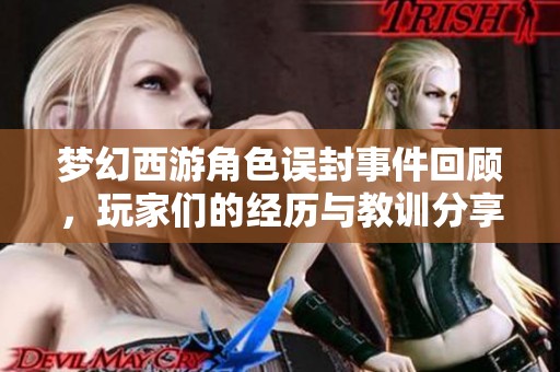 梦幻西游角色误封事件回顾，玩家们的经历与教训分享