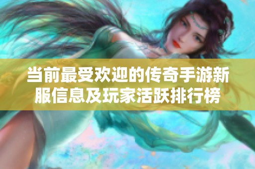 当前最受欢迎的传奇手游新服信息及玩家活跃排行榜