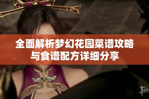 全面解析梦幻花园菜谱攻略与食谱配方详细分享