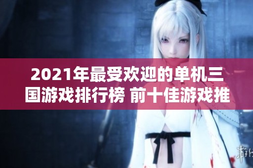 2021年最受欢迎的单机三国游戏排行榜 前十佳游戏推荐解析