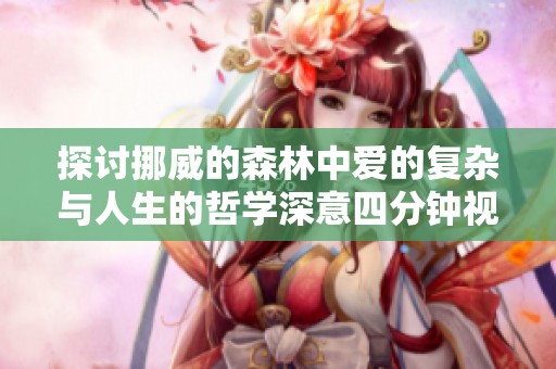 探讨挪威的森林中爱的复杂与人生的哲学深意四分钟视频解析