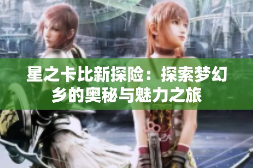 星之卡比新探险：探索梦幻乡的奥秘与魅力之旅