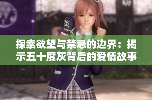 探索欲望与禁忌的边界：揭示五十度灰背后的爱情故事与心理战斗