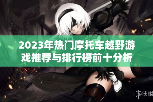 2023年热门摩托车越野游戏推荐与排行榜前十分析