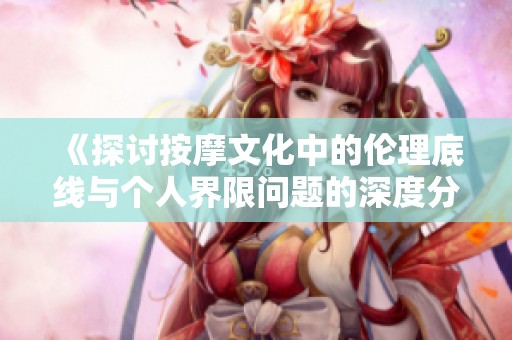 《探讨按摩文化中的伦理底线与个人界限问题的深度分析》
