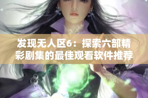 发现无人区6：探索六部精彩剧集的最佳观看软件推荐