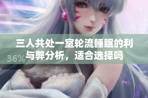 三人共处一室轮流睡眠的利与弊分析，适合选择吗