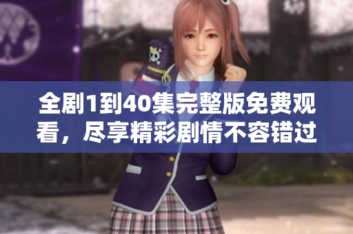 全剧1到40集完整版免费观看，尽享精彩剧情不容错过