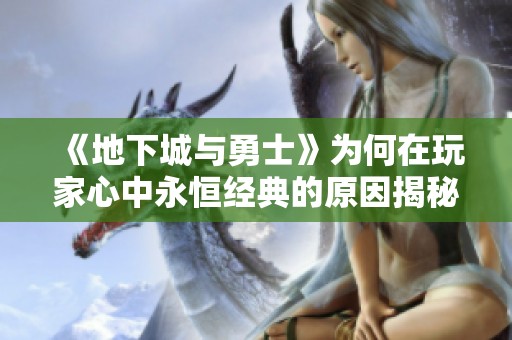 《地下城与勇士》为何在玩家心中永恒经典的原因揭秘