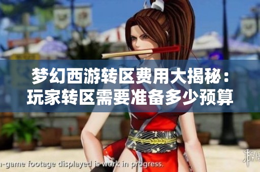 梦幻西游转区费用大揭秘：玩家转区需要准备多少预算呢