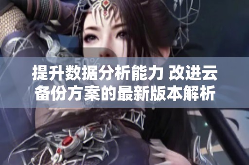 提升数据分析能力 改进云备份方案的最新版本解析