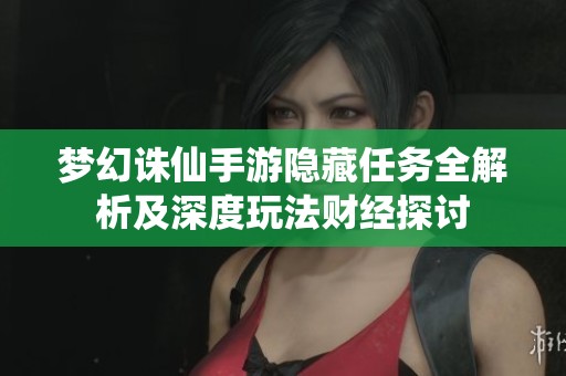 梦幻诛仙手游隐藏任务全解析及深度玩法财经探讨