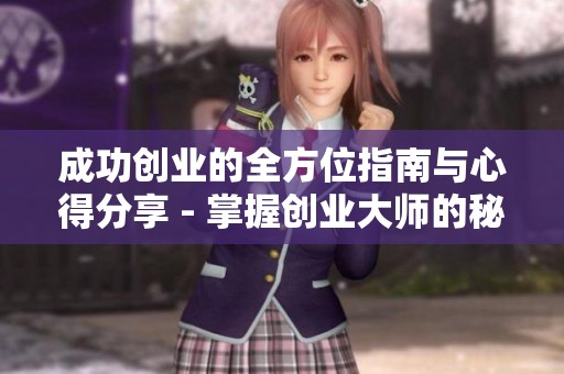 成功创业的全方位指南与心得分享 - 掌握创业大师的秘诀