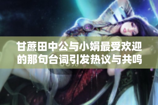 甘蔗田中公与小娟最受欢迎的那句台词引发热议与共鸣