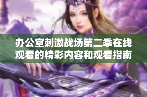 办公室刺激战场第二季在线观看的精彩内容和观看指南分享