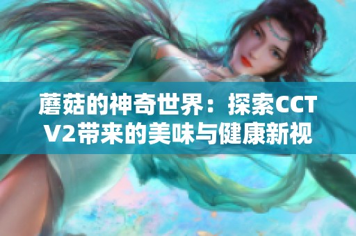 蘑菇的神奇世界：探索CCTV2带来的美味与健康新视角