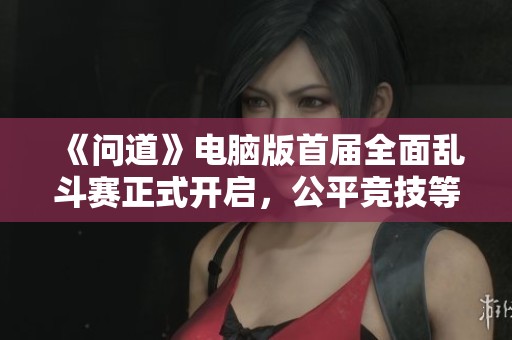 《问道》电脑版首届全面乱斗赛正式开启，公平竞技等你来挑战！