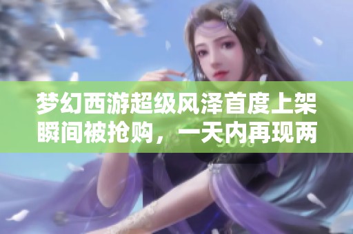 梦幻西游超级风泽首度上架瞬间被抢购，一天内再现两只神兽
