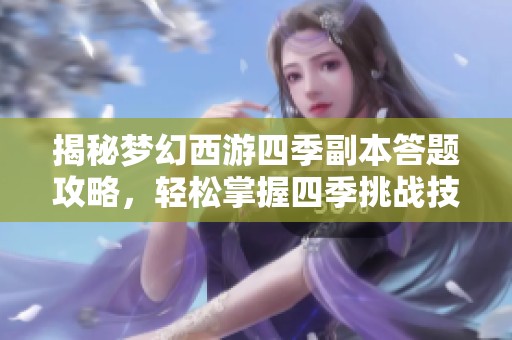 揭秘梦幻西游四季副本答题攻略，轻松掌握四季挑战技巧，畅享游戏乐趣