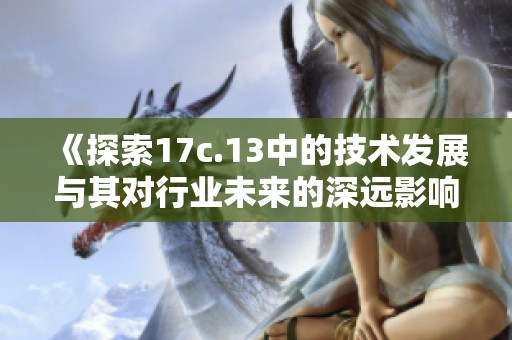 《探索17c.13中的技术发展与其对行业未来的深远影响》