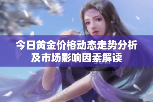 今日黄金价格动态走势分析及市场影响因素解读