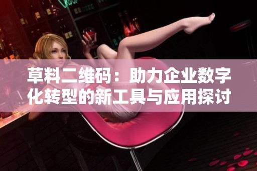草料二维码：助力企业数字化转型的新工具与应用探讨