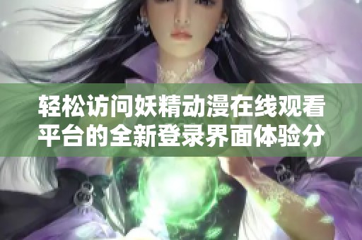 轻松访问妖精动漫在线观看平台的全新登录界面体验分享