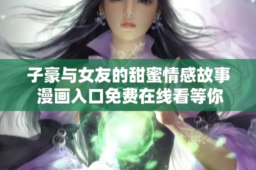 子豪与女友的甜蜜情感故事 漫画入口免费在线看等你来发掘