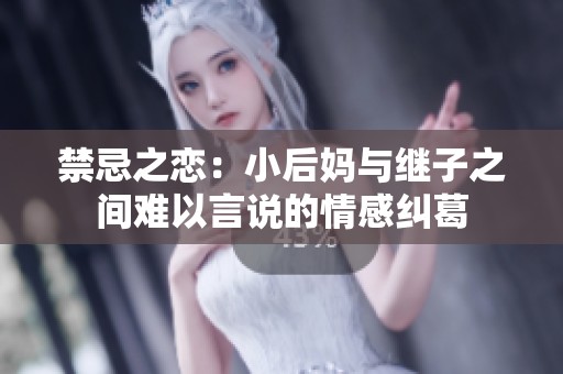 禁忌之恋：小后妈与继子之间难以言说的情感纠葛