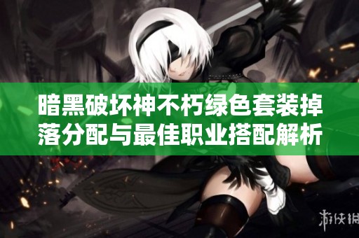 暗黑破坏神不朽绿色套装掉落分配与最佳职业搭配解析