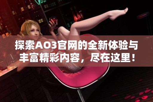 探索AO3官网的全新体验与丰富精彩内容，尽在这里！