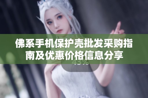 佛系手机保护壳批发采购指南及优惠价格信息分享