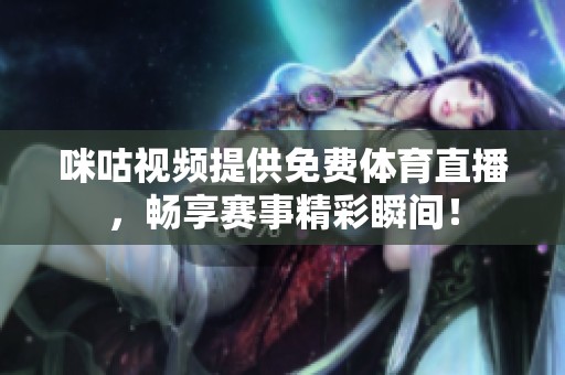咪咕视频提供免费体育直播，畅享赛事精彩瞬间！