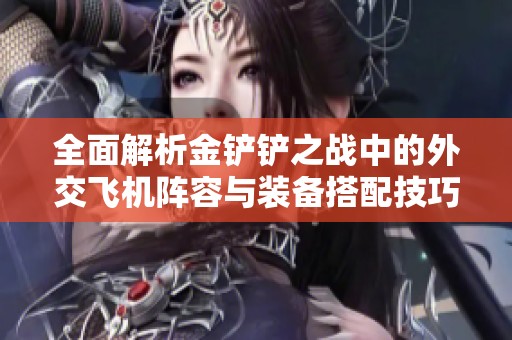 全面解析金铲铲之战中的外交飞机阵容与装备搭配技巧