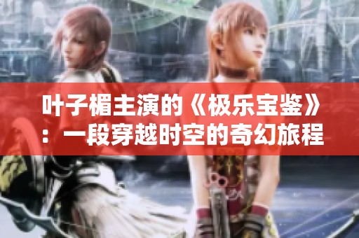 叶子楣主演的《极乐宝鉴》：一段穿越时空的奇幻旅程即将展开