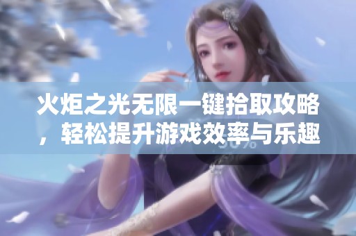 火炬之光无限一键拾取攻略，轻松提升游戏效率与乐趣！