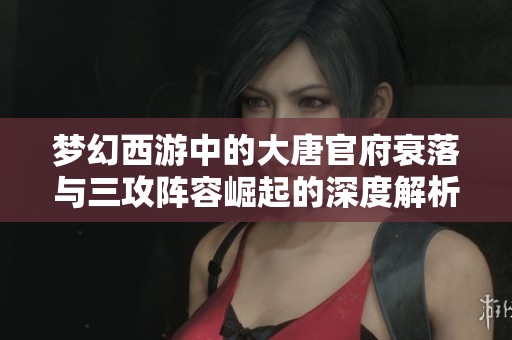 梦幻西游中的大唐官府衰落与三攻阵容崛起的深度解析