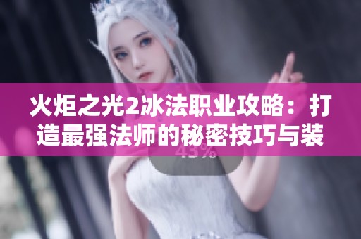 火炬之光2冰法职业攻略：打造最强法师的秘密技巧与装备推荐