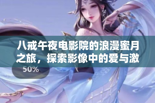 八戒午夜电影院的浪漫蜜月之旅，探索影像中的爱与激情