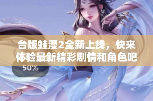 台版蛙漫2全新上线，快来体验最新精彩剧情和角色吧！