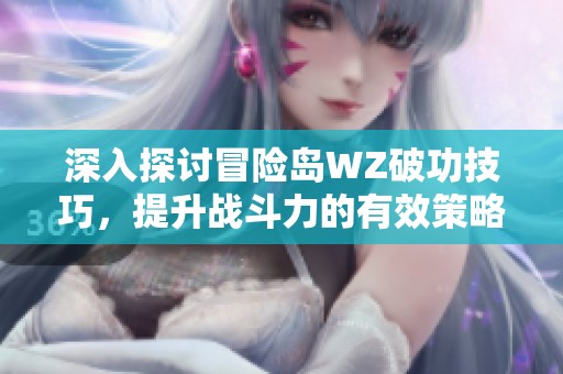 深入探讨冒险岛WZ破功技巧，提升战斗力的有效策略与方法