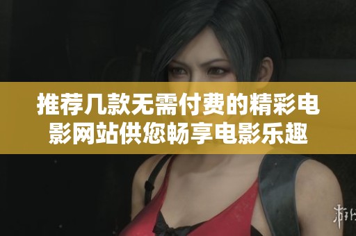 推荐几款无需付费的精彩电影网站供您畅享电影乐趣