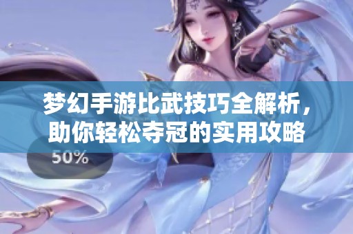 梦幻手游比武技巧全解析，助你轻松夺冠的实用攻略