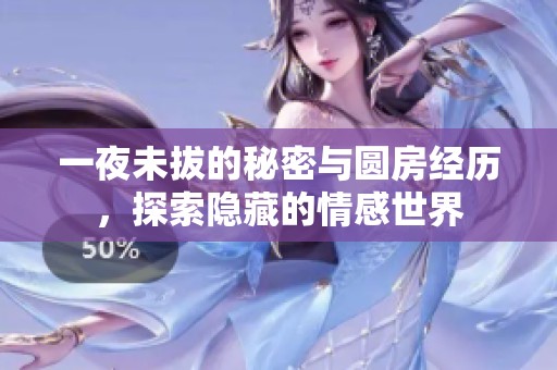 一夜未拔的秘密与圆房经历，探索隐藏的情感世界